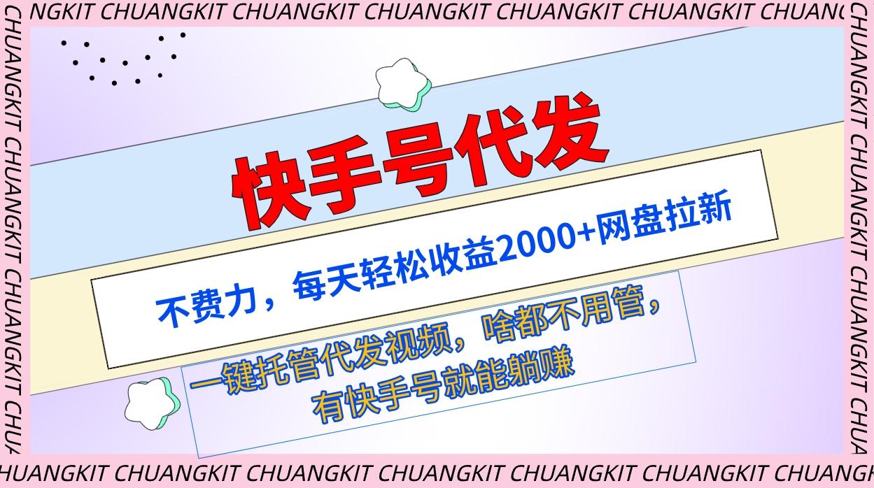 (9492期)快手号代发：不费力，每天轻松收益2000+网盘拉新一键托管代发视频-轻创副业圈