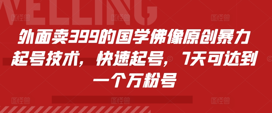 外面卖399的国学佛像原创暴力起号技术，快速起号，7天可达到一个万粉号-轻创副业圈