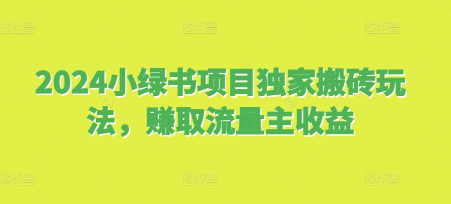 2024小绿书项目独家搬砖玩法，赚取流量主收益-轻创副业圈