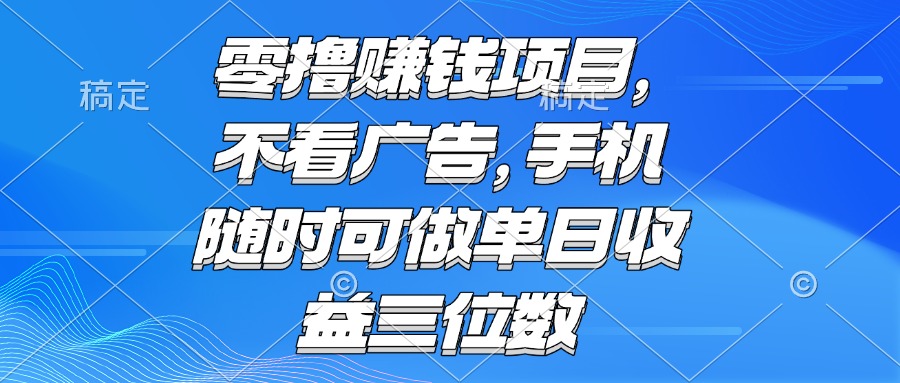 零撸赚钱项目 不看广告 手机随时可做 单日收益三位数-轻创副业圈