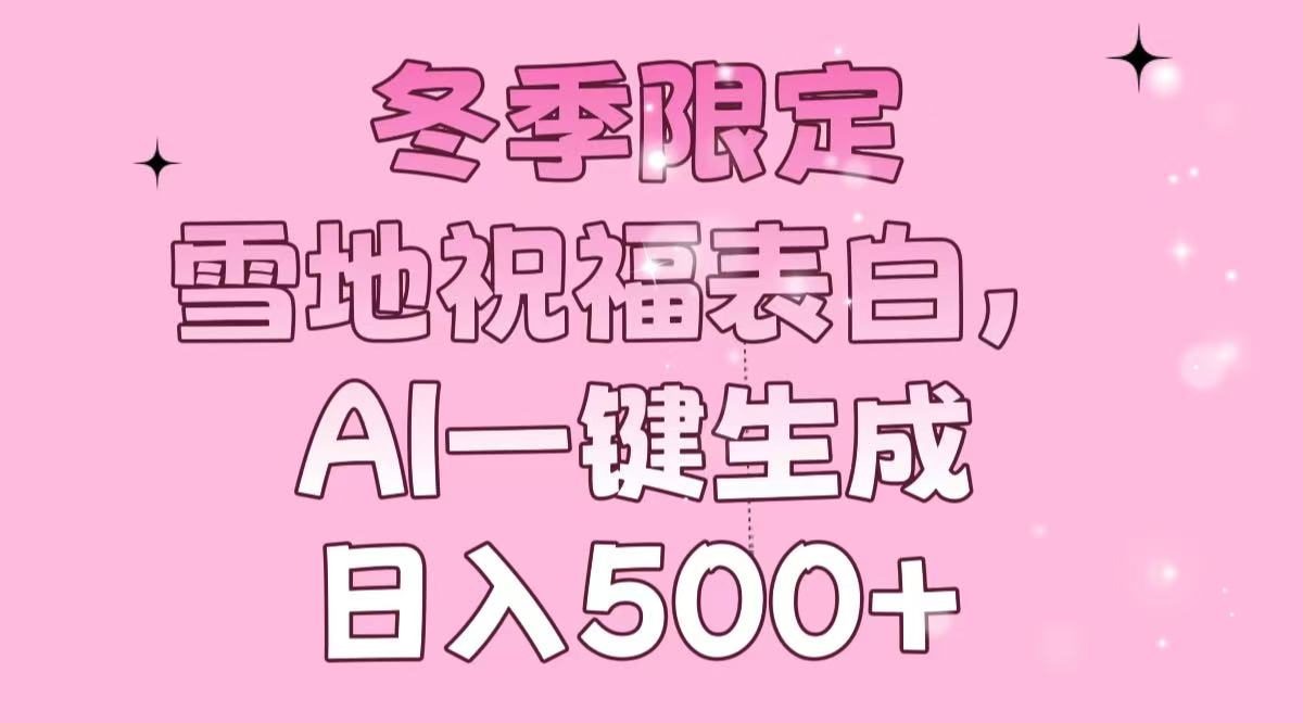 冬季限定，雪地祝福表白，AI一键生成，日入500+-轻创副业圈