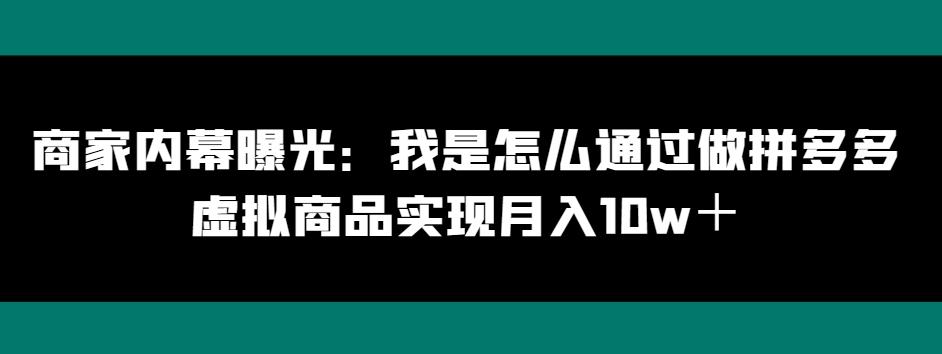 商家内幕曝光：我是怎么通过做拼多多虚拟商品实现月入10w＋-轻创副业圈