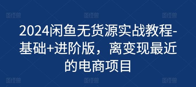 2024闲鱼无货源实战教程-基础+进阶版，离变现最近的电商项目-轻创副业圈