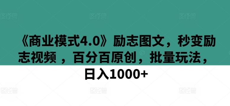 《商业模式4.0》励志图文，秒变励志视频 ，百分百原创，批量玩法，日入1000+【揭秘】-轻创副业圈
