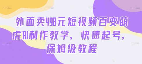 外面卖498元短视频百变萌虎AI制作教学，快速起号，保姆级教程-轻创副业圈