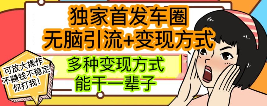 最新独家日入过千车圈暴力引流变现详解【揭秘】-轻创副业圈