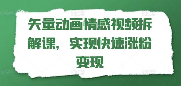 矢量动画情感视频拆解课，实现快速涨粉变现-轻创副业圈