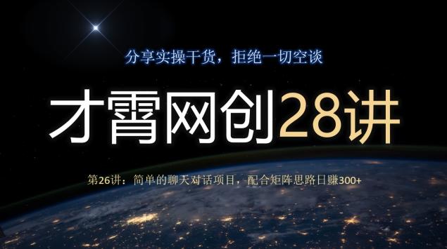才霄网创28讲第26讲：简单的聊天对话项目，配合矩阵思路日赚300+-轻创副业圈