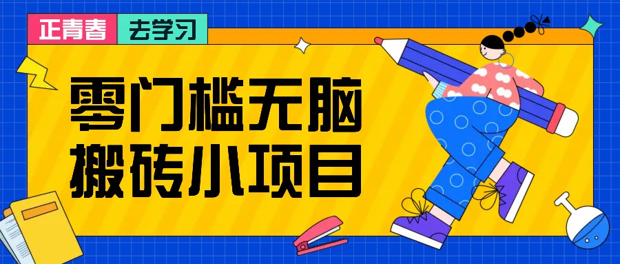 零门槛无脑搬砖小项目，花点时间一个月多收入1-2K，绝对适合新手操作！-轻创副业圈