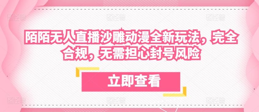陌陌无人直播沙雕动漫全新玩法，完全合规，无需担心封号风险【揭秘】-轻创副业圈