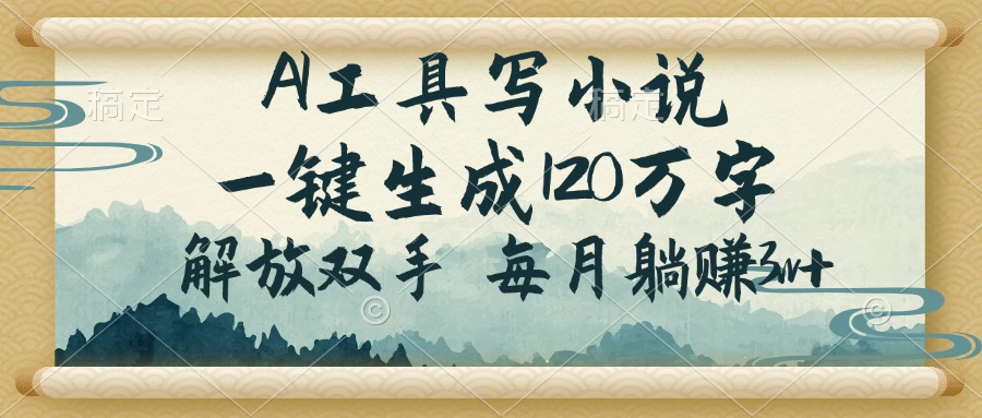 AI工具写小说，一键生成120万字，解放双手，每月躺赚3w+-轻创副业圈