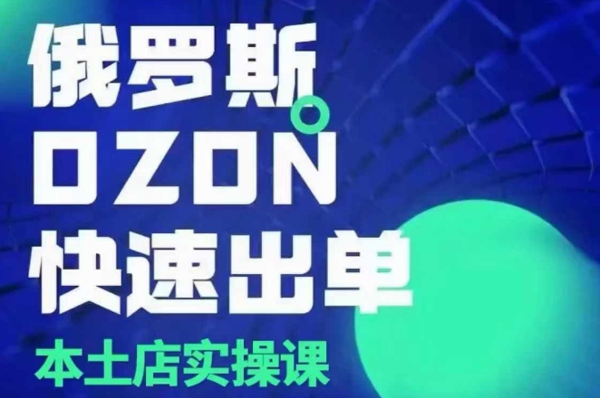 俄罗斯OZON本土店实操课，​OZON本土店运营选品变现-轻创副业圈