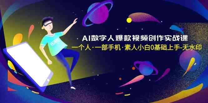 AI数字人爆款视频创作实战课，一个人一部手机·素人小白0基础上手-轻创副业圈