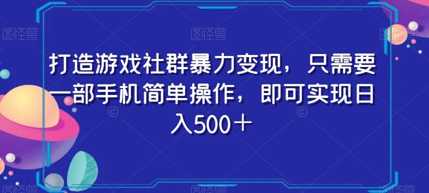 打造游戏社群暴力变现，只需要一部手机简单操作，即可实现日入500＋【揭秘】-轻创副业圈
