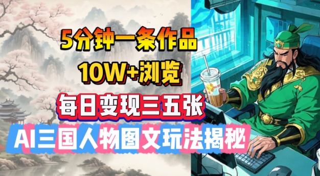 5分钟一条作品，10W+浏览，每日变现三五张，AI三国人物图文玩法揭秘-轻创副业圈