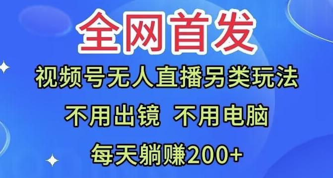 全网首发：视频号无人直播另类玩法，无需电脑，每天躺赚200+-轻创副业圈