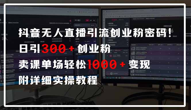 抖音无人直播引流密码！日引300+创业粉 单场轻松1000+变现 附详细实操教程-轻创副业圈