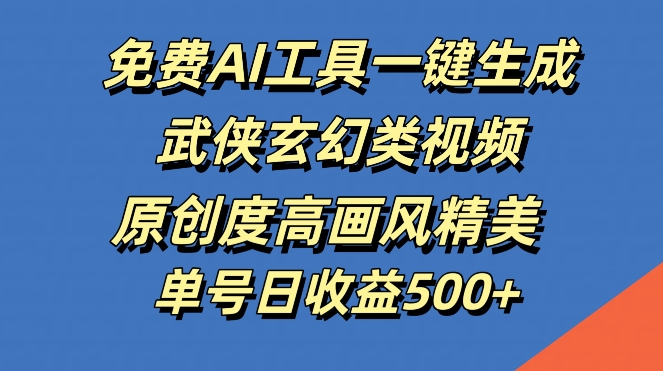 免费AI工具一键生成武侠玄幻类视频，原创度高画风精美，单号日收益几张【揭秘】-轻创副业圈