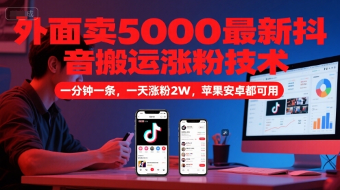 外面卖5000最新抖音搬运涨粉技术，新玩法，一分钟一条，一天涨粉2W，苹果安卓都可用-轻创副业圈