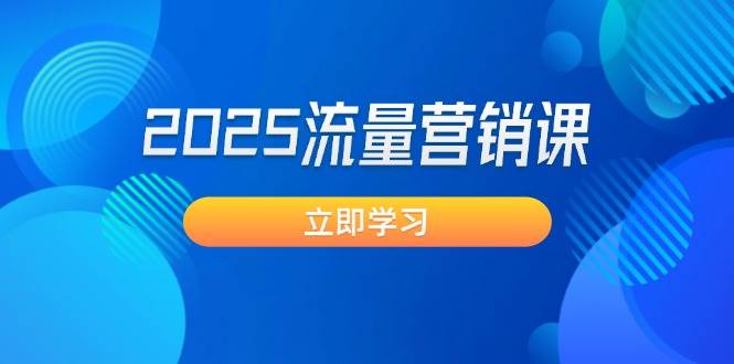2025流量营销课：直击业绩卡点, 拓客新策略, 提高转化率, 设计生意模式-轻创副业圈