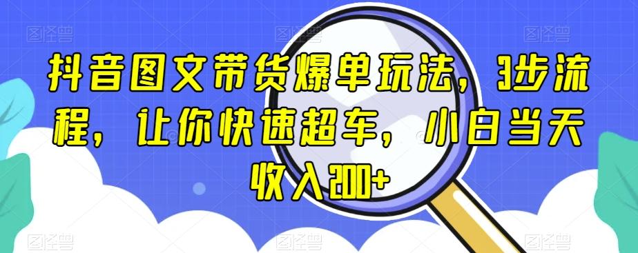 抖音图文带货爆单玩法，3步流程，让你快速超车，小白当天收入200+【揭秘】-轻创副业圈
