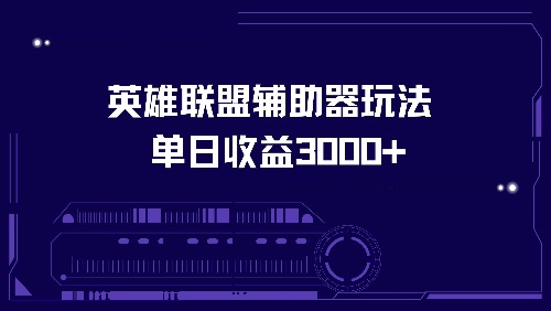 英雄联盟辅助器玩法单日收益3000+-轻创副业圈