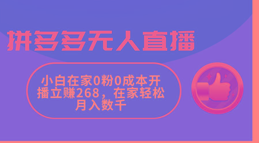 拼多多无人直播，小白在家0粉0成本开播立赚268，在家轻松月入数千-轻创副业圈