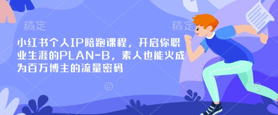 小红书个人IP陪跑课程，开启你职业生涯的PLAN-B，素人也能火成为百万博主的流量密码-轻创副业圈