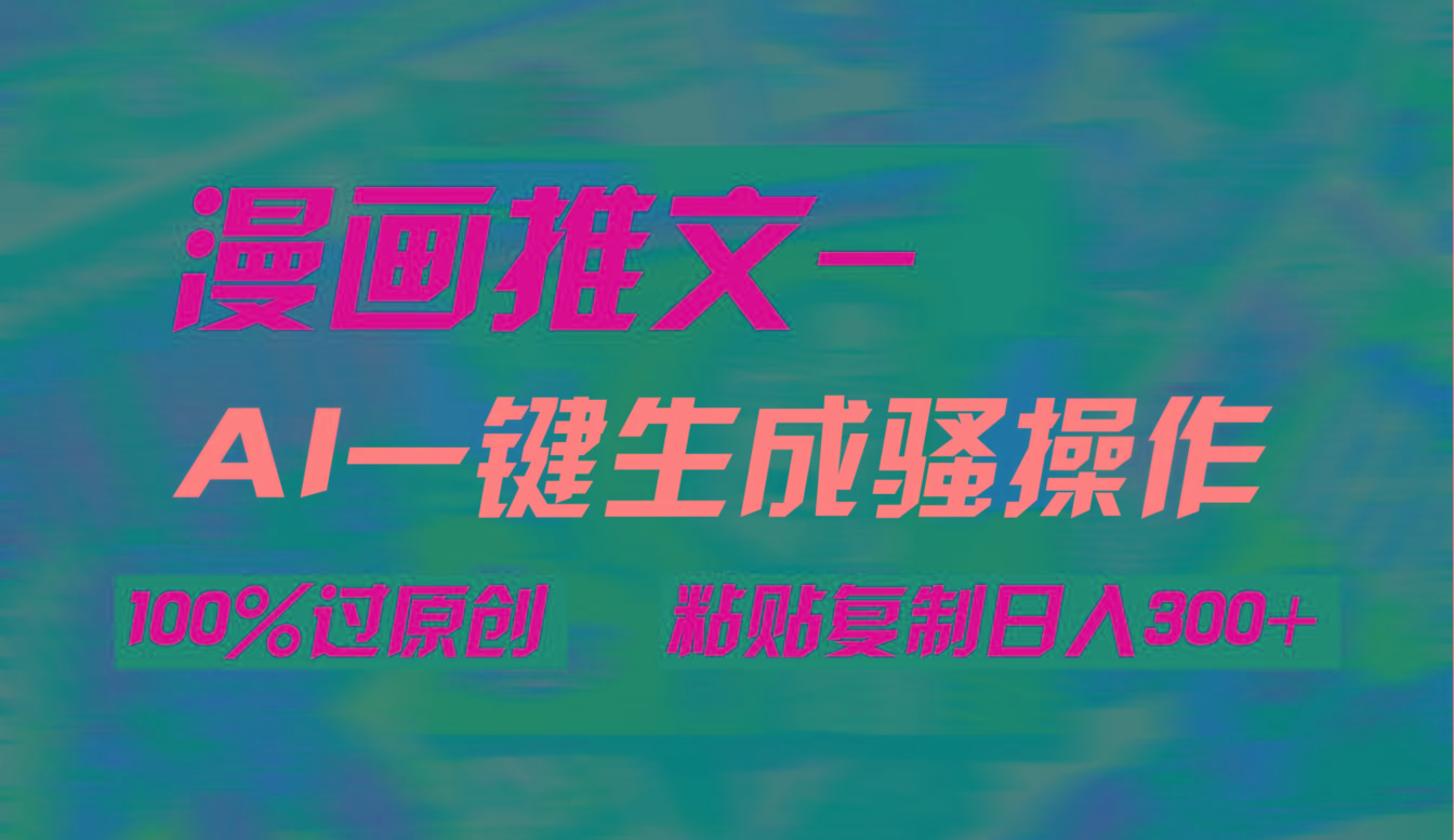 (9635期)AI一键生成漫画爆款视频，3分钟1条双重去重100%过原创，粘贴复制日入300+-轻创副业圈