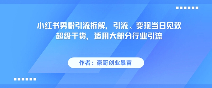 小红书男粉引流拆解，引流、变现当日见效超级干货，适用大部分行业引流-轻创副业圈