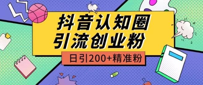 外面收费3980抖音认知圈引流创业粉玩法日引200+精准粉【揭秘】-轻创副业圈