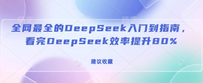 全网最全的DeepSeek入门到指南，看完DeepSeek效率提升80%(建议收藏)-轻创副业圈