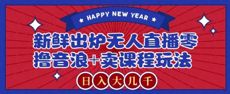 2024最新无人直播零撸音浪+卖课程玩法，日入大几千不是梦【揭秘】-轻创副业圈