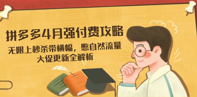 拼多多4月强付费攻略，无限上秒杀带横幅，憋自然流量，大促更新全解析-轻创副业圈