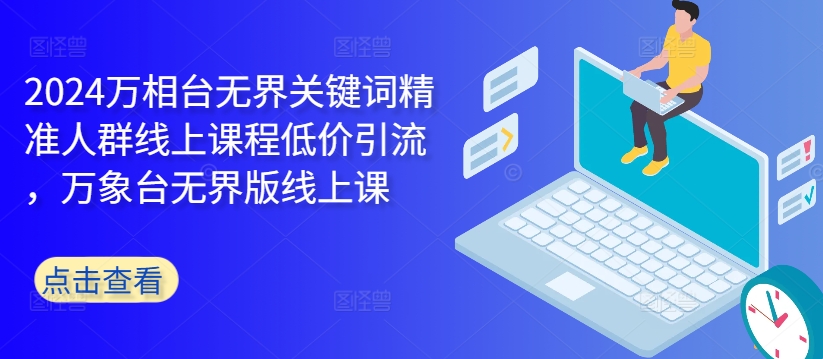 2024万相台无界关键词精准人群线上课程低价引流 ，万象台无界版线上课-轻创副业圈