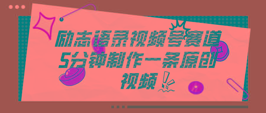 视频号励志语录赛道详解，5分钟一条，条条原创，轻松赚钱！-轻创副业圈