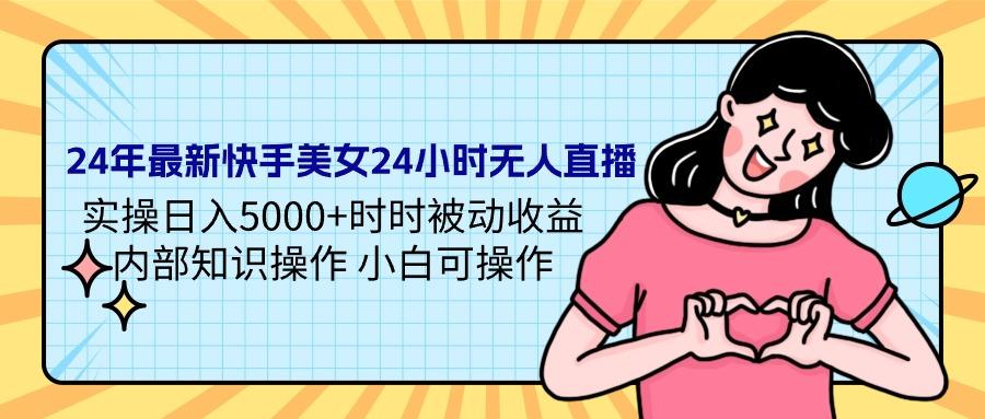 (9481期)24年最新快手美女24小时无人直播 实操日入5000+时时被动收益 内部知识操…-轻创副业圈