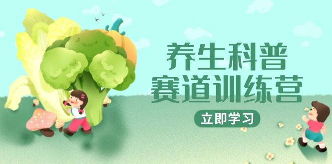 养生科普赛道训练营，AI矩阵+爆款标题+插画教学，2月3万粉接广1800/条-轻创副业圈