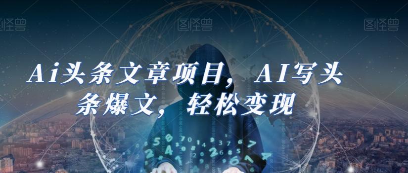 Ai头条文章项目，AI写头条爆文，轻松变现-轻创副业圈