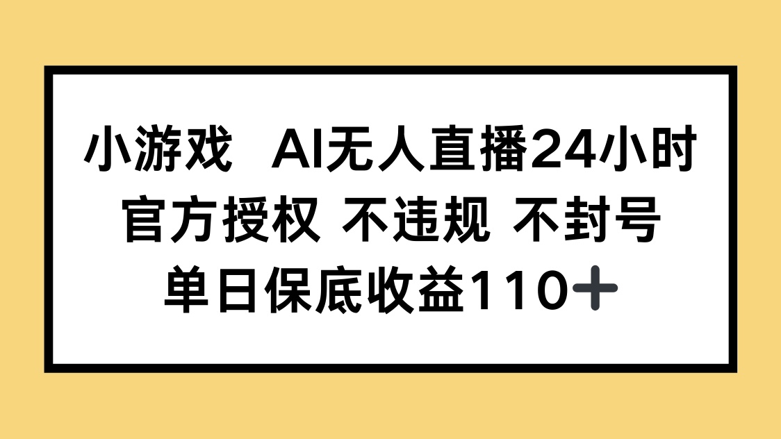 小游戏AI无人直播，官方授权 不违规 不封号，单日保底收益110+-轻创副业圈