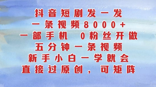 抖音短剧发一发，五分钟一条视频，新手小白一学就会，只要一部手机，0粉丝即可操作-轻创副业圈