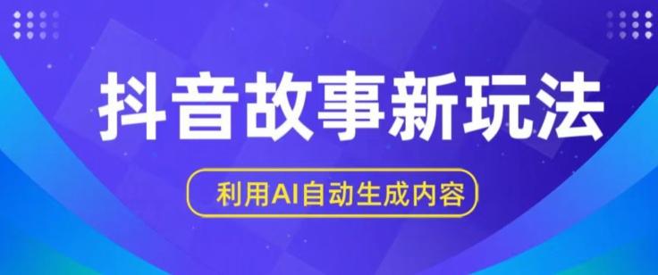 抖音故事新玩法，利用AI自动生成原创内容，新手日入一到三张【揭秘】-轻创副业圈