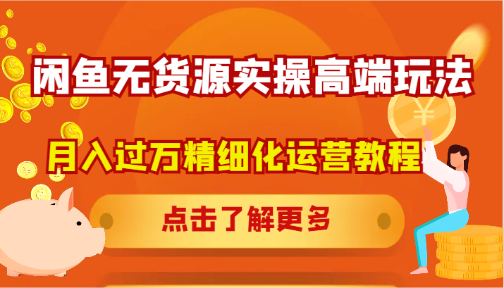 闲鱼无货源实操高端玩法，月入过万精细化运营教程-轻创副业圈