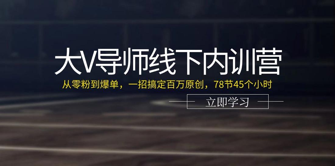 大V导师线下内训营：从零粉到爆单，一招搞定百万原创(78节45个小时)-轻创副业圈