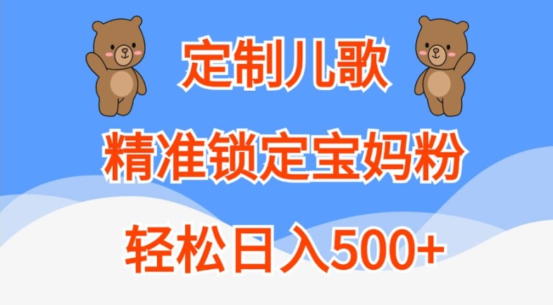 定制儿歌，精准锁定宝妈粉，轻松日入500+【揭秘】-轻创副业圈