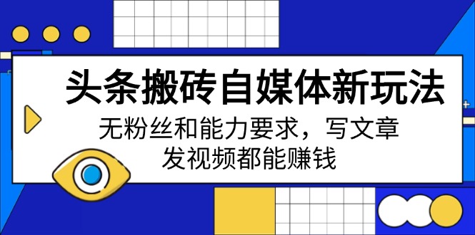 头条搬砖自媒体新玩法，无粉丝和能力要求，写文章、发视频都能赚钱-轻创副业圈