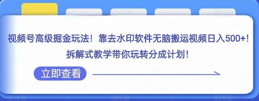 视频号高级掘金玩法，靠去水印软件无脑搬运视频日入500+，拆解式教学带你玩转分成计划【揭秘】-轻创副业圈