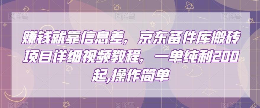 赚钱就靠信息差，京东备件库搬砖项目详细视频教程，一单纯利200，操作简单【揭秘】-轻创副业圈