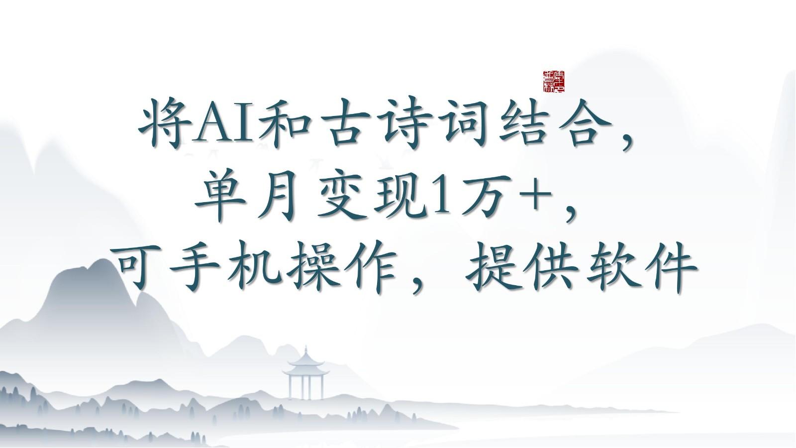 将AI和古诗词结合，单月变现1万+，可手机操作，附送软件-轻创副业圈