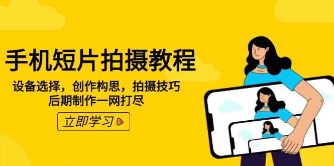 手机短片拍摄教程：设备选择，创作构思，拍摄技巧，后期制作一网打尽-轻创副业圈